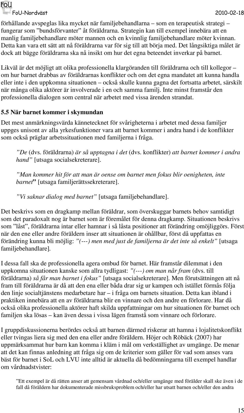 Detta kan vara ett sätt att nå föräldrarna var för sig till att börja med. Det långsiktiga målet är dock att bägge föräldrarna ska nå insikt om hur det egna beteendet inverkar på barnet.