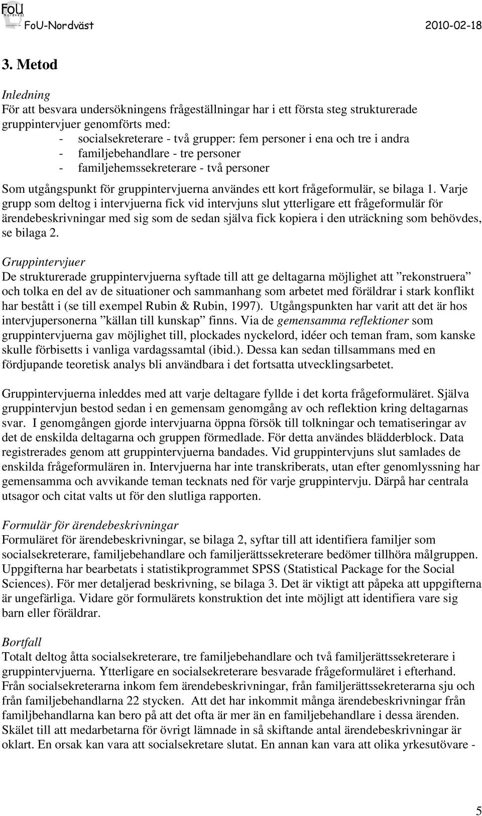 Varje grupp som deltog i intervjuerna fick vid intervjuns slut ytterligare ett frågeformulär för ärendebeskrivningar med sig som de sedan själva fick kopiera i den uträckning som behövdes, se bilaga