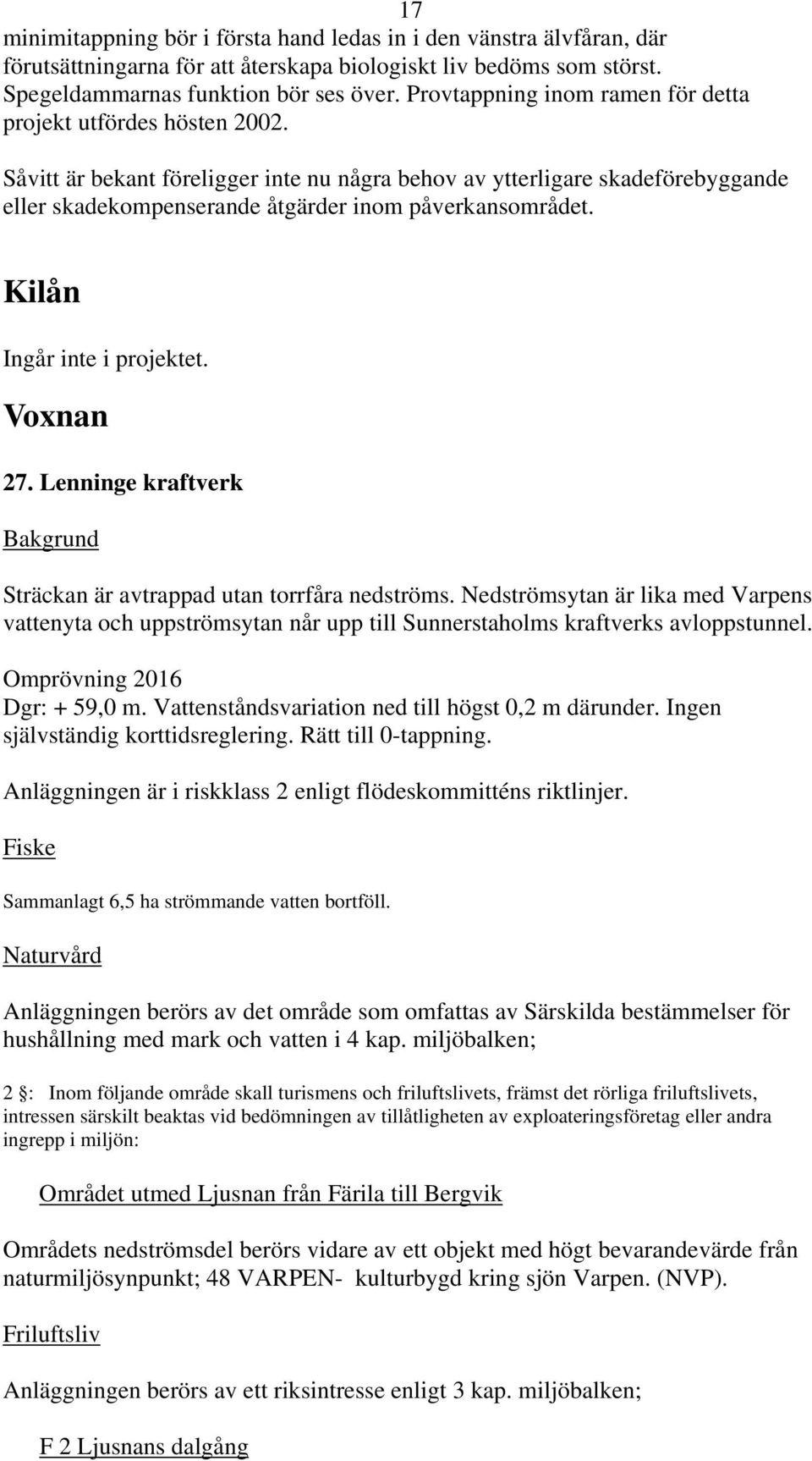 Såvitt är bekant föreligger inte nu några behov av ytterligare skadeförebyggande eller skadekompenserande åtgärder inom påverkansområdet. Kilån Ingår inte i projektet. Voxnan 27.