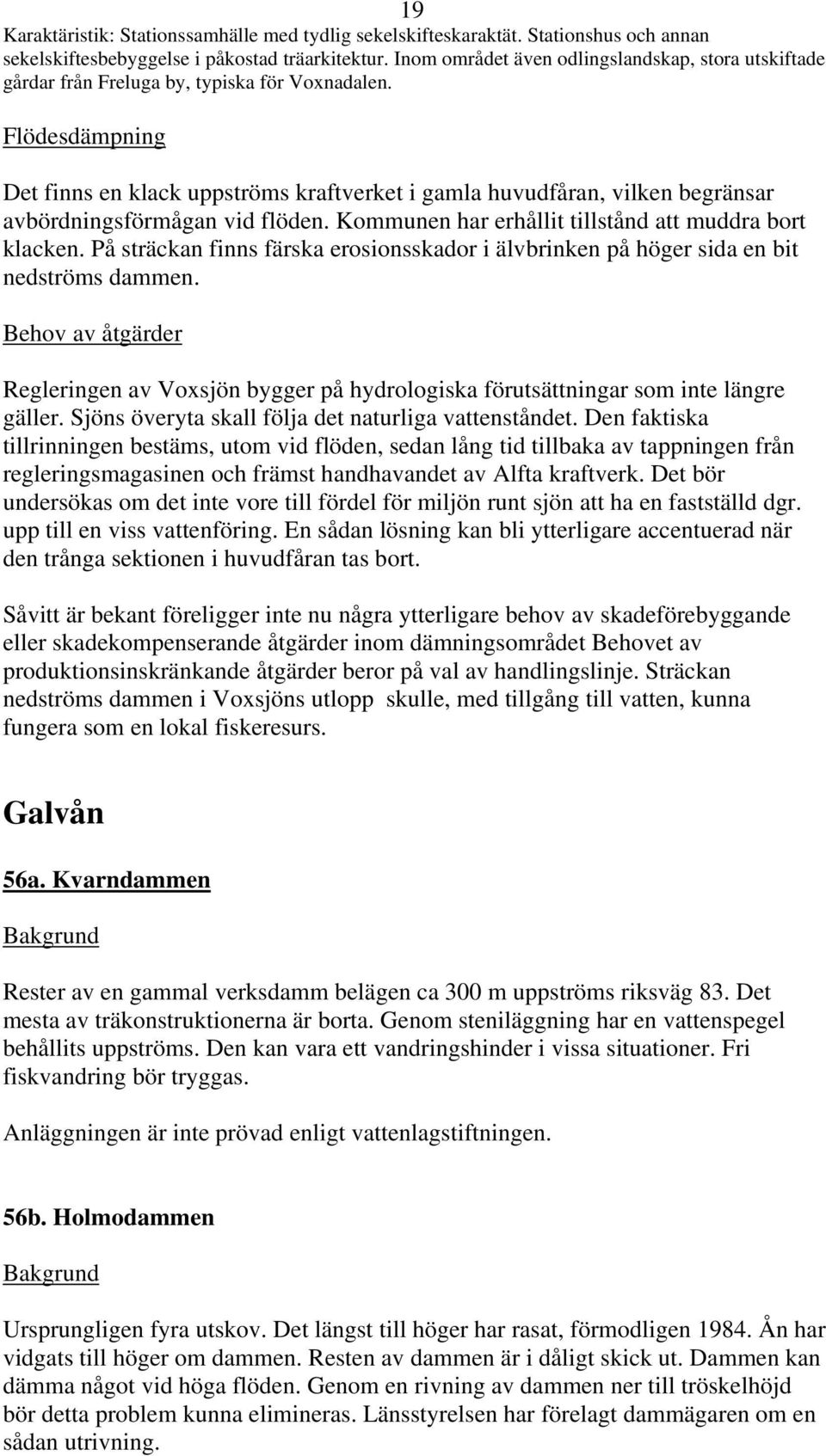 Flödesdämpning Det finns en klack uppströms kraftverket i gamla huvudfåran, vilken begränsar avbördningsförmågan vid flöden. Kommunen har erhållit tillstånd att muddra bort klacken.