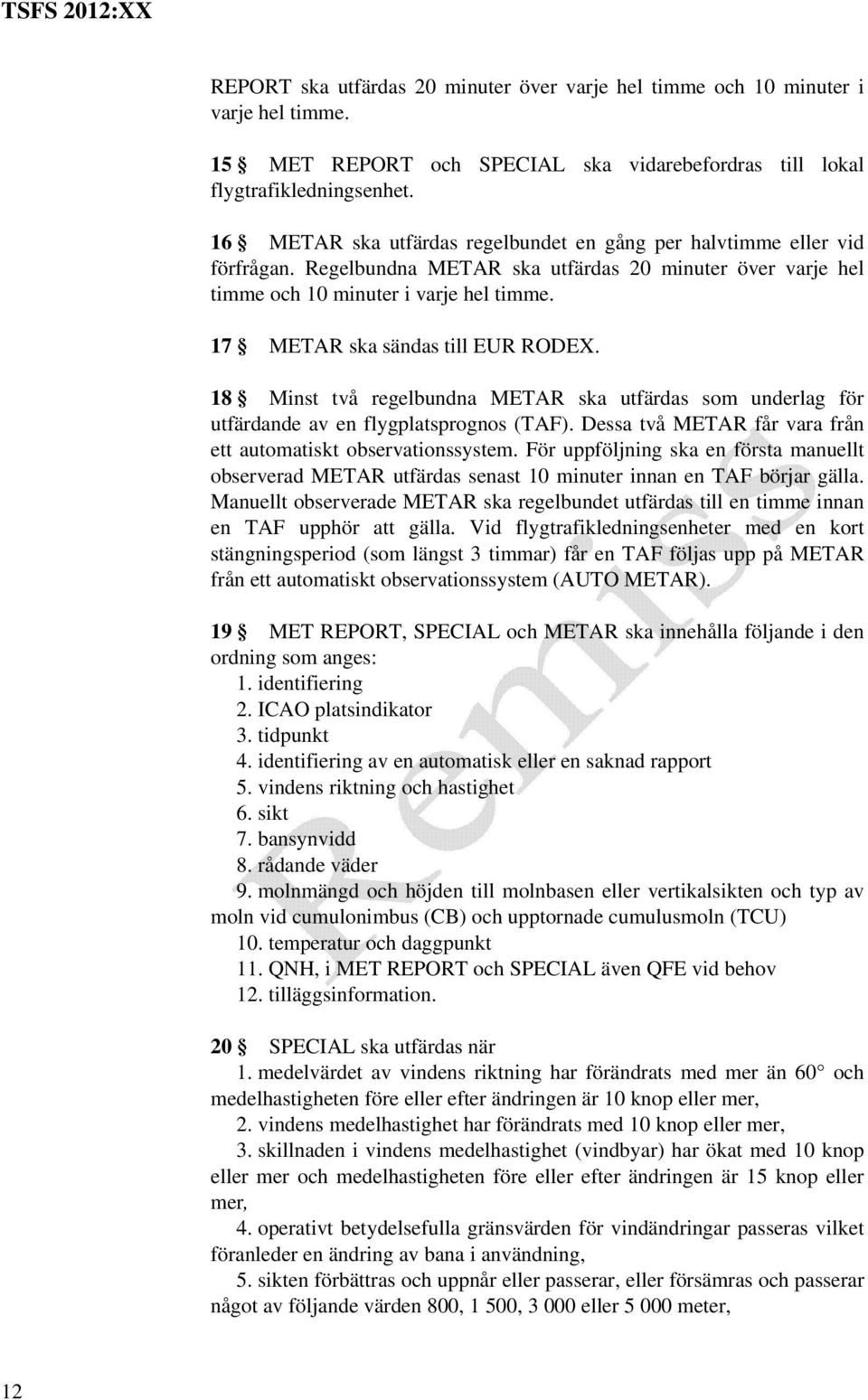 17 METAR ska sändas till EUR RODEX. 18 Minst två regelbundna METAR ska utfärdas som underlag för utfärdande av en flygplatsprognos (TAF).