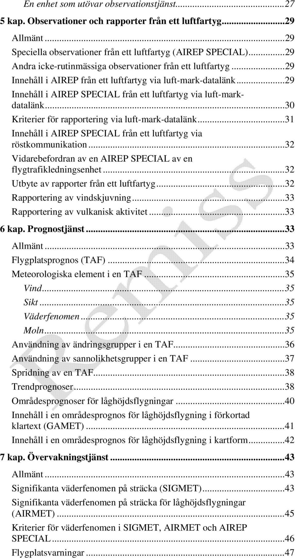 .. 29 Innehåll i AIREP SPECIAL från ett luftfartyg via luft-markdatalänk... 30 Kriterier för rapportering via luft-mark-datalänk... 31 Innehåll i AIREP SPECIAL från ett luftfartyg via röstkommunikation.