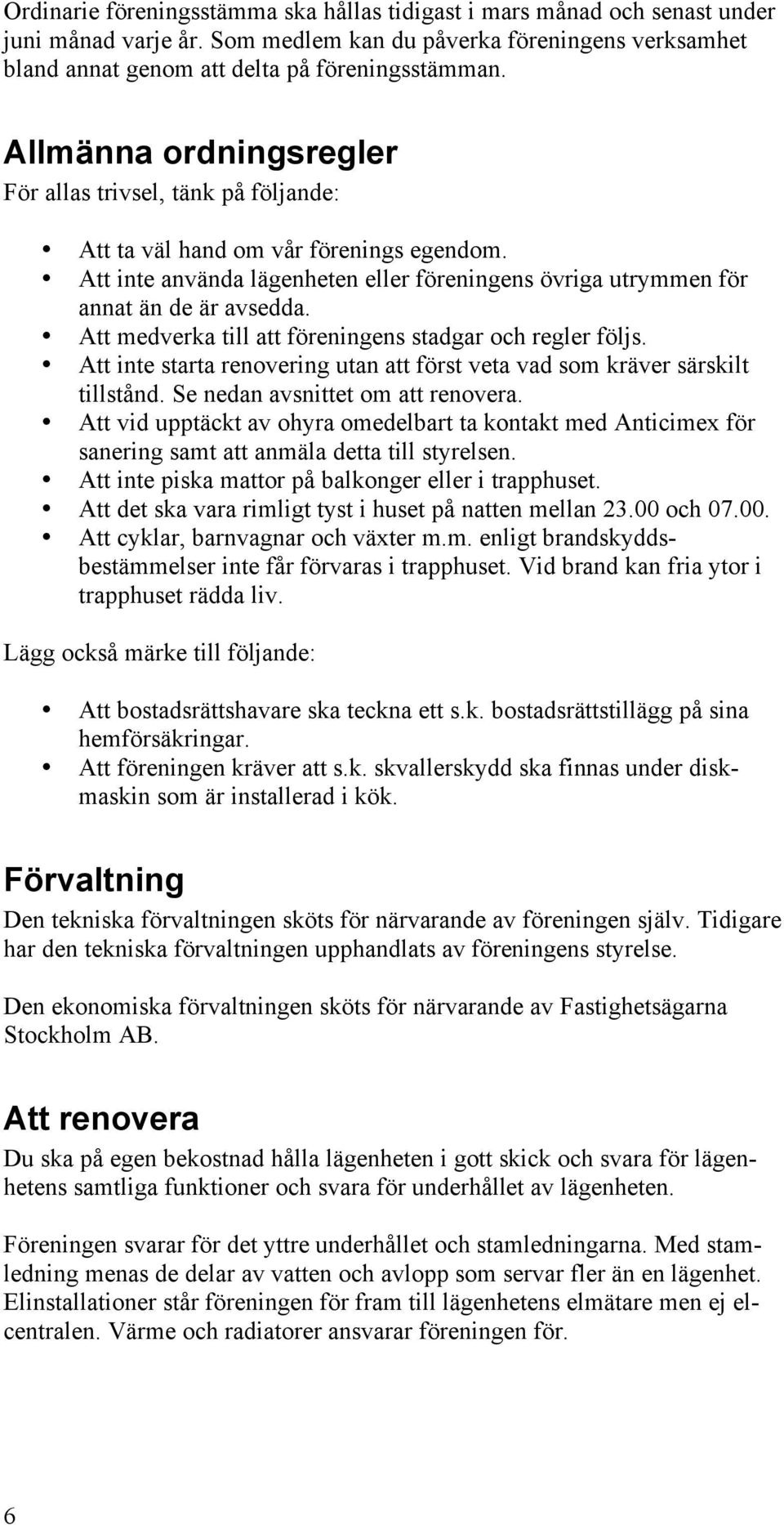 Att medverka till att föreningens stadgar och regler följs. Att inte starta renovering utan att först veta vad som kräver särskilt tillstånd. Se nedan avsnittet om att renovera.