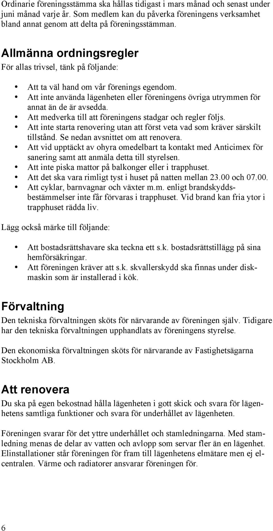 Att medverka till att föreningens stadgar och regler följs. Att inte starta renovering utan att först veta vad som kräver särskilt tillstånd. Se nedan avsnittet om att renovera.