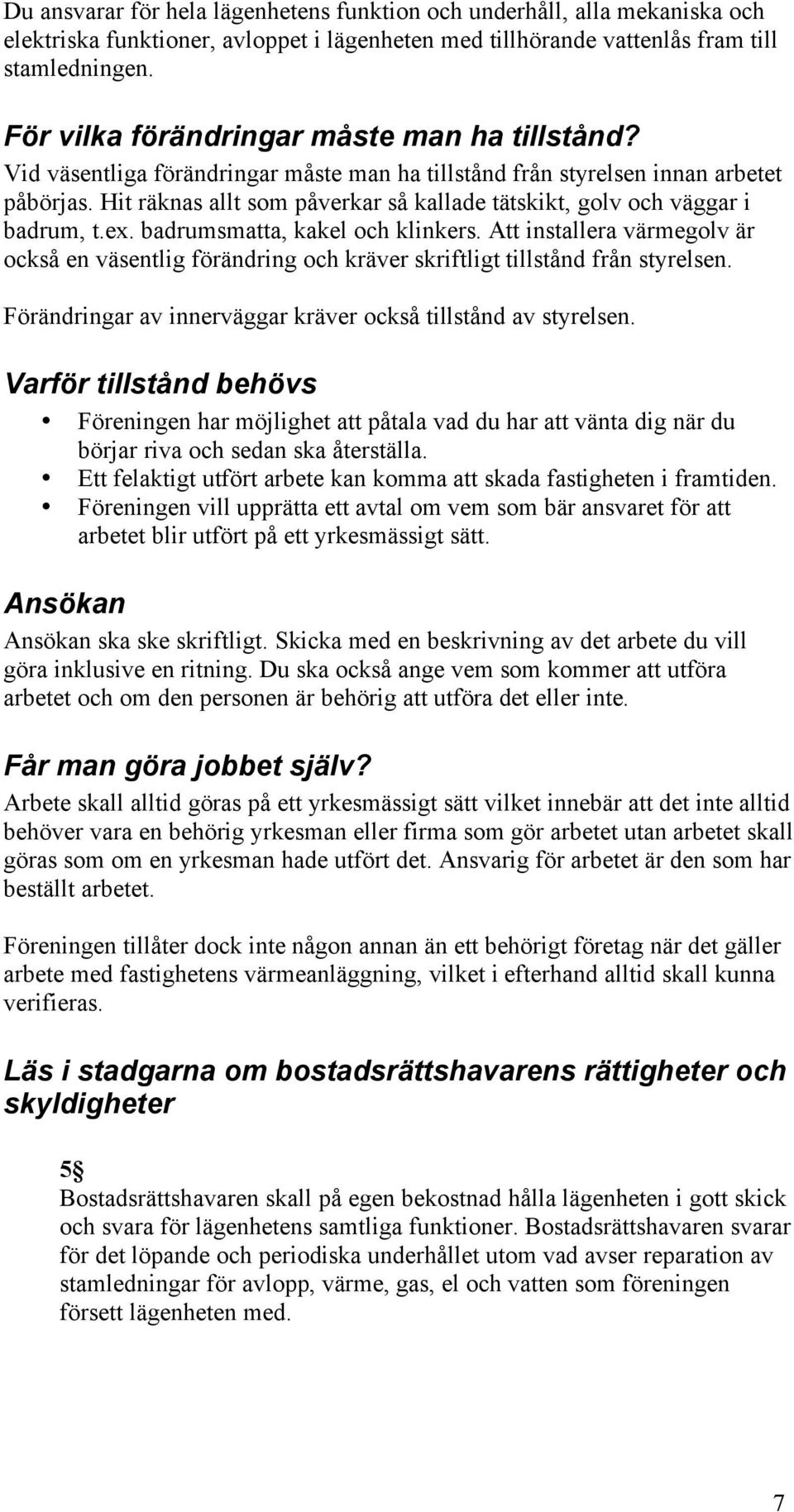 Hit räknas allt som påverkar så kallade tätskikt, golv och väggar i badrum, t.ex. badrumsmatta, kakel och klinkers.