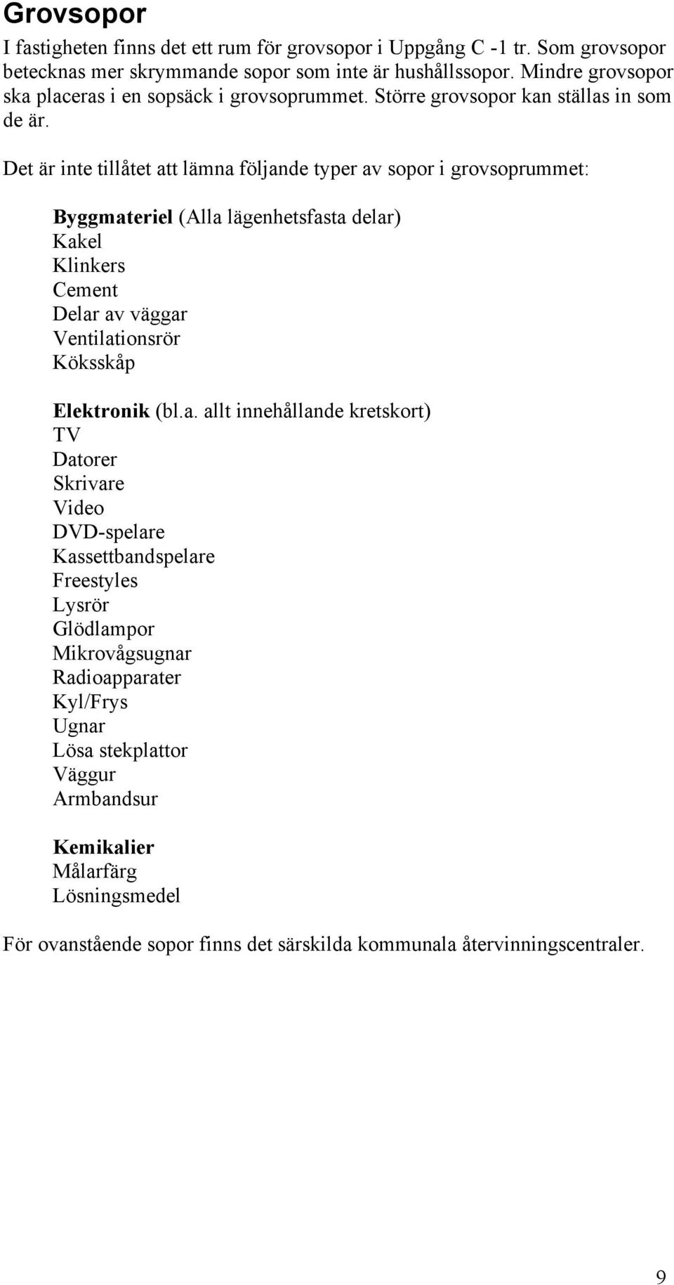 Det är inte tillåtet att lämna följande typer av sopor i grovsoprummet: Byggmateriel (Alla lägenhetsfasta delar) Kakel Klinkers Cement Delar av väggar Ventilationsrör Köksskåp Elektronik