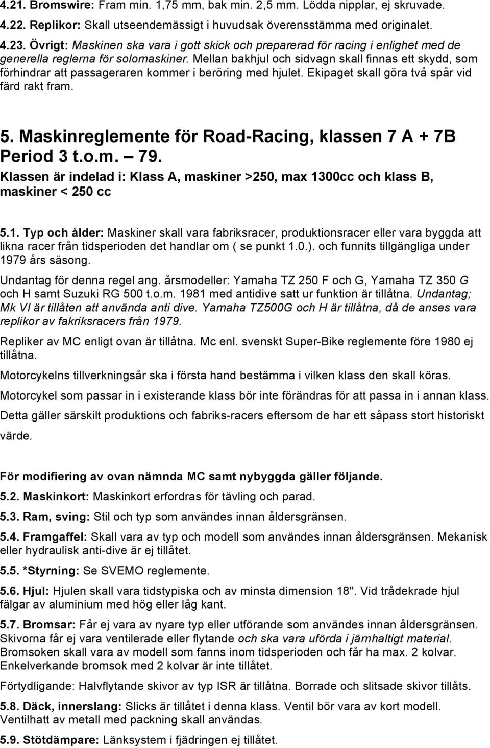 Mellan bakhjul och sidvagn skall finnas ett skydd, som förhindrar att passageraren kommer i beröring med hjulet. Ekipaget skall göra två spår vid färd rakt fram. 5.