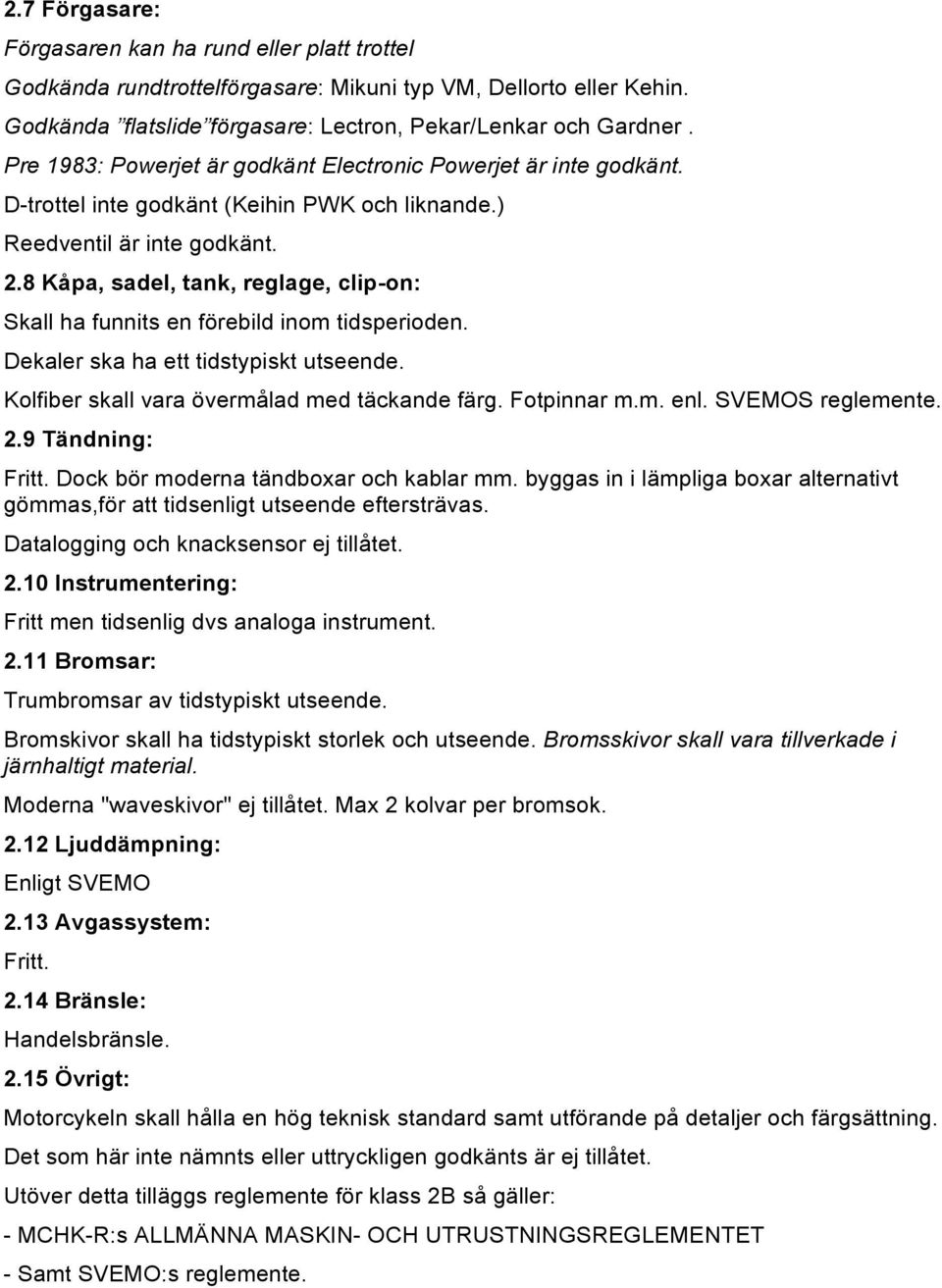 8 Kåpa, sadel, tank, reglage, clip-on: Skall ha funnits en förebild inom tidsperioden. Dekaler ska ha ett tidstypiskt utseende. Kolfiber skall vara övermålad med täckande färg. Fotpinnar m.m. enl.