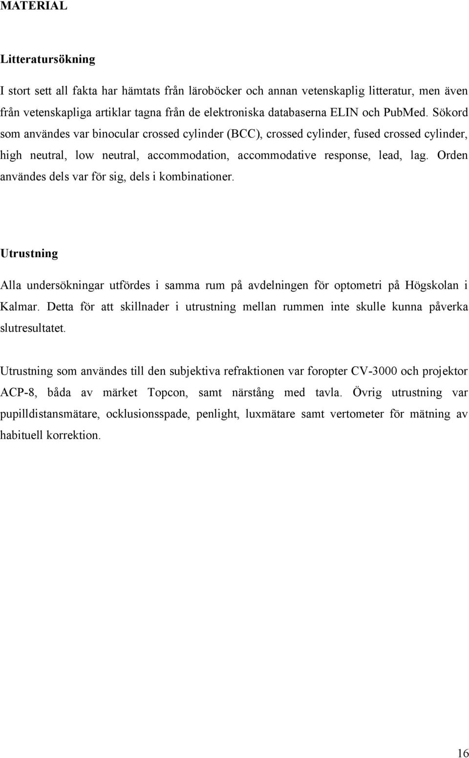 Orden användes dels var för sig, dels i kombinationer. Utrustning Alla undersökningar utfördes i samma rum på avdelningen för optometri på Högskolan i Kalmar.