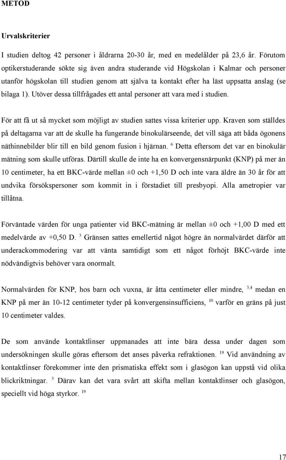 Utöver dessa tillfrågades ett antal personer att vara med i studien. För att få ut så mycket som möjligt av studien sattes vissa kriterier upp.