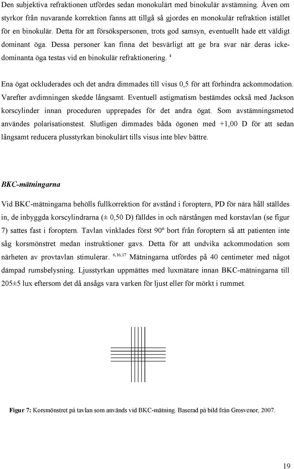 Dessa personer kan finna det besvärligt att ge bra svar när deras ickedominanta öga testas vid en binokulär refraktionering.