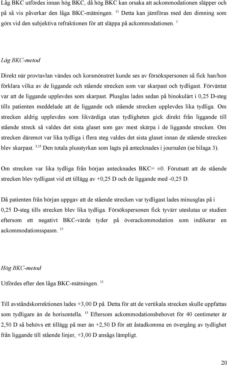 3 Låg BKC-metod Direkt när provtavlan vändes och korsmönstret kunde ses av försökspersonen så fick han/hon förklara vilka av de liggande och stående strecken som var skarpast och tydligast.