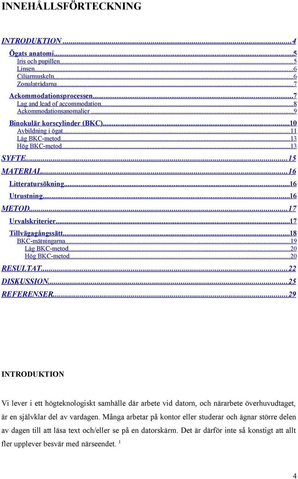 .. 17 Urvalskriterier...17 Tillvägagångssätt...18 BKC-mätningarna...19 Låg BKC-metod...20 Hög BKC-metod...20 RESULTAT... 22 DISKUSSION... 25 REFERENSER.