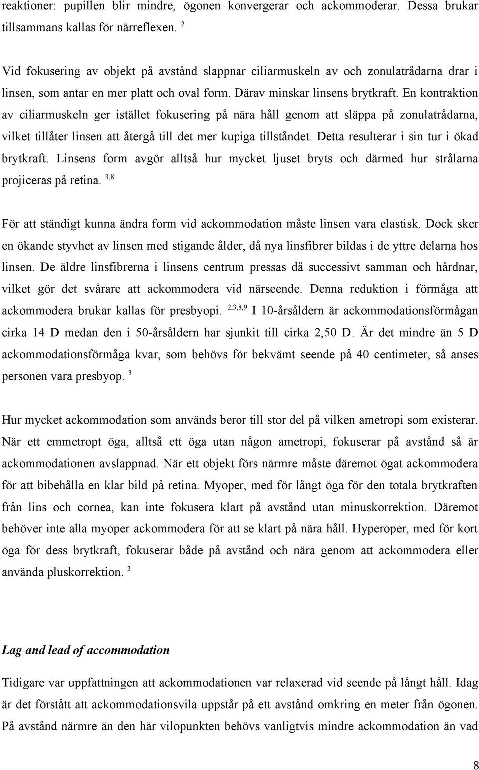 En kontraktion av ciliarmuskeln ger istället fokusering på nära håll genom att släppa på zonulatrådarna, vilket tillåter linsen att återgå till det mer kupiga tillståndet.
