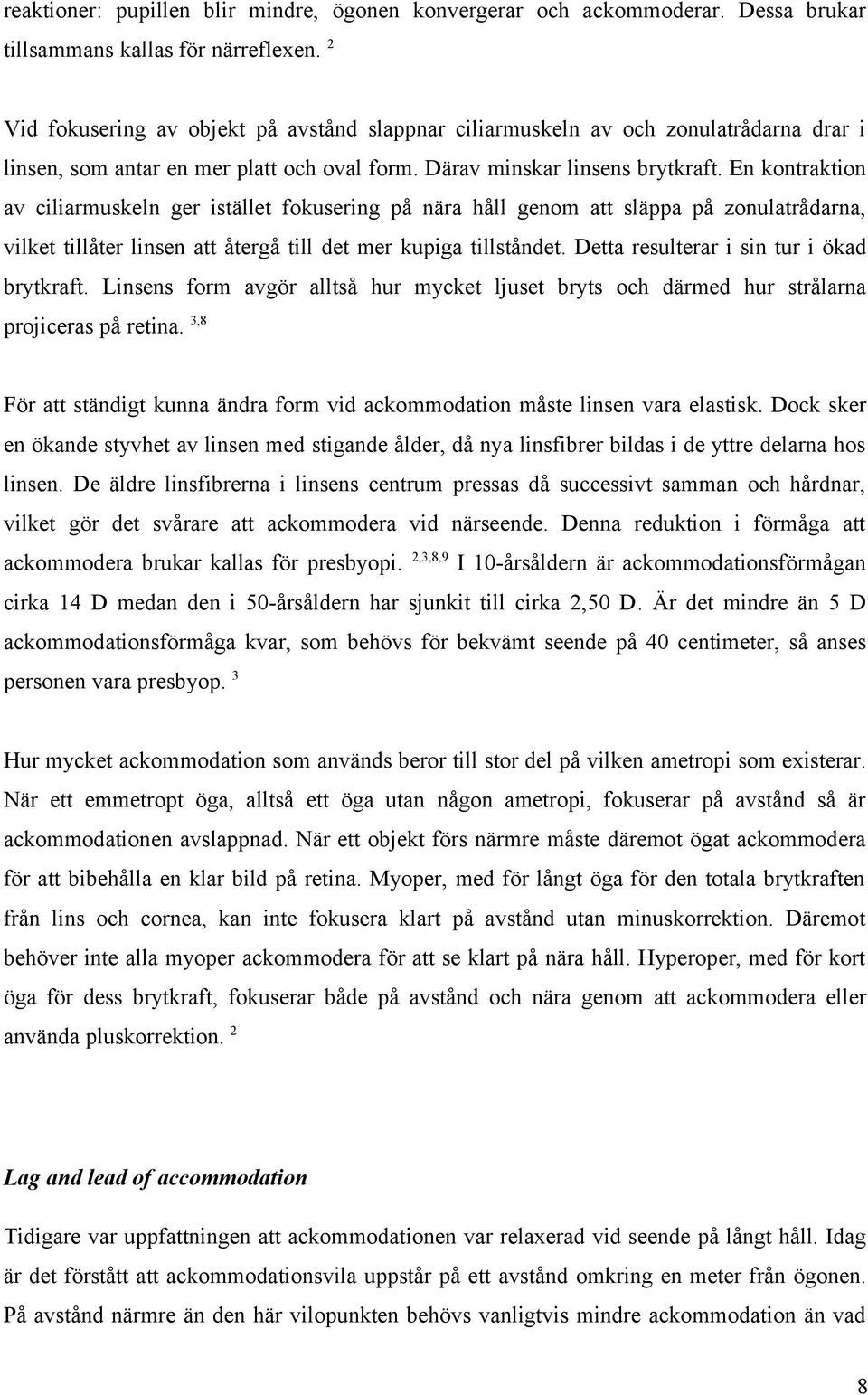 En kontraktion av ciliarmuskeln ger istället fokusering på nära håll genom att släppa på zonulatrådarna, vilket tillåter linsen att återgå till det mer kupiga tillståndet.