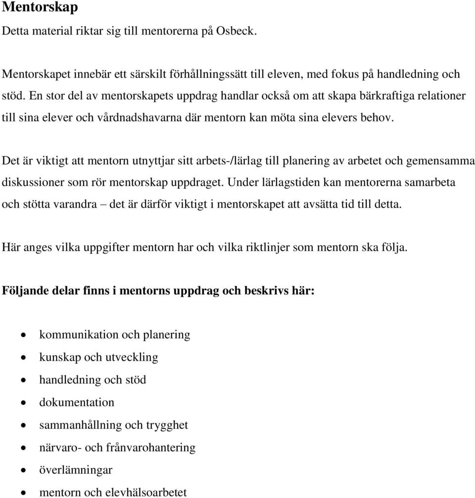 Det är viktigt att mentorn utnyttjar sitt arbets-/lärlag till planering av arbetet och gemensamma diskussioner som rör mentorskap uppdraget.