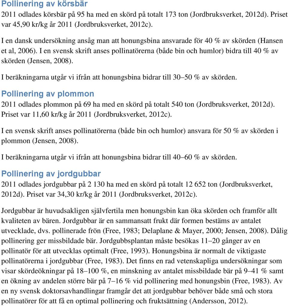 I en svensk skrift anses pollinatörerna (både bin och humlor) bidra till 40 % av skörden (Jensen, 2008). I beräkningarna utgår vi ifrån att honungsbina bidrar till 30 50 % av skörden.