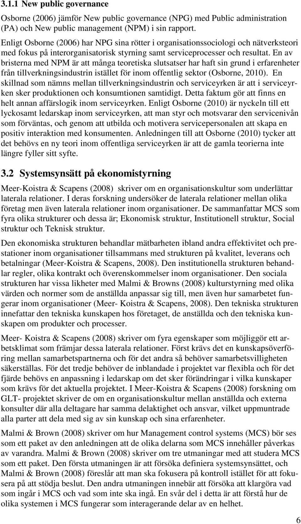 En av bristerna med NPM är att många teoretiska slutsatser har haft sin grund i erfarenheter från tillverkningsindustrin istället för inom offentlig sektor (Osborne, 2010).
