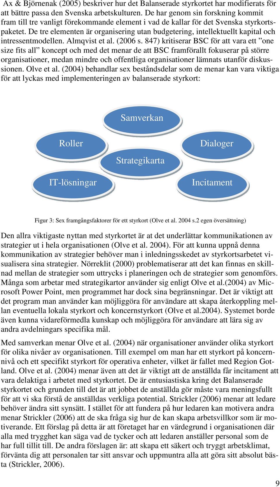 De tre elementen är organisering utan budgetering, intellektuellt kapital och intressentmodellen. Almqvist et al. (2006 s.