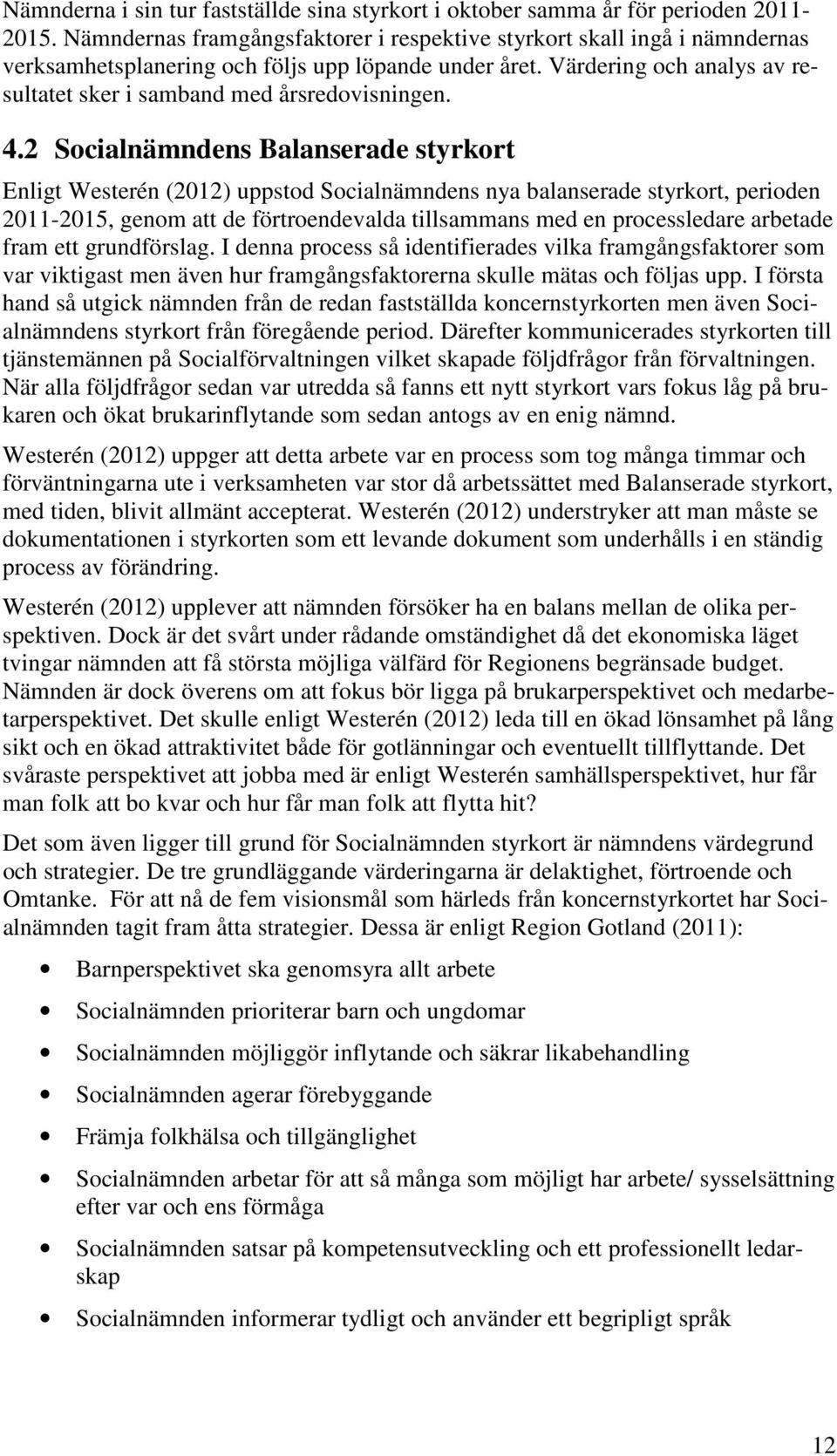 Värdering och analys av resultatet sker i samband med årsredovisningen. 4.