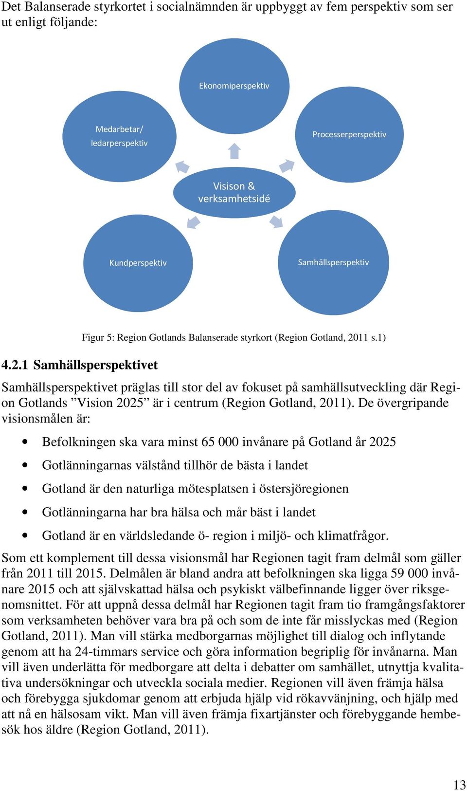 1) Samhällsperspektivet präglas till stor del av fokuset på samhällsutveckling där Region Gotlands Vision 2025 är i centrum (Region Gotland, 2011).