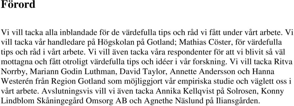 Vi vill även tacka våra respondenter för att vi blivit så väl mottagna och fått otroligt värdefulla tips och idéer i vår forskning.