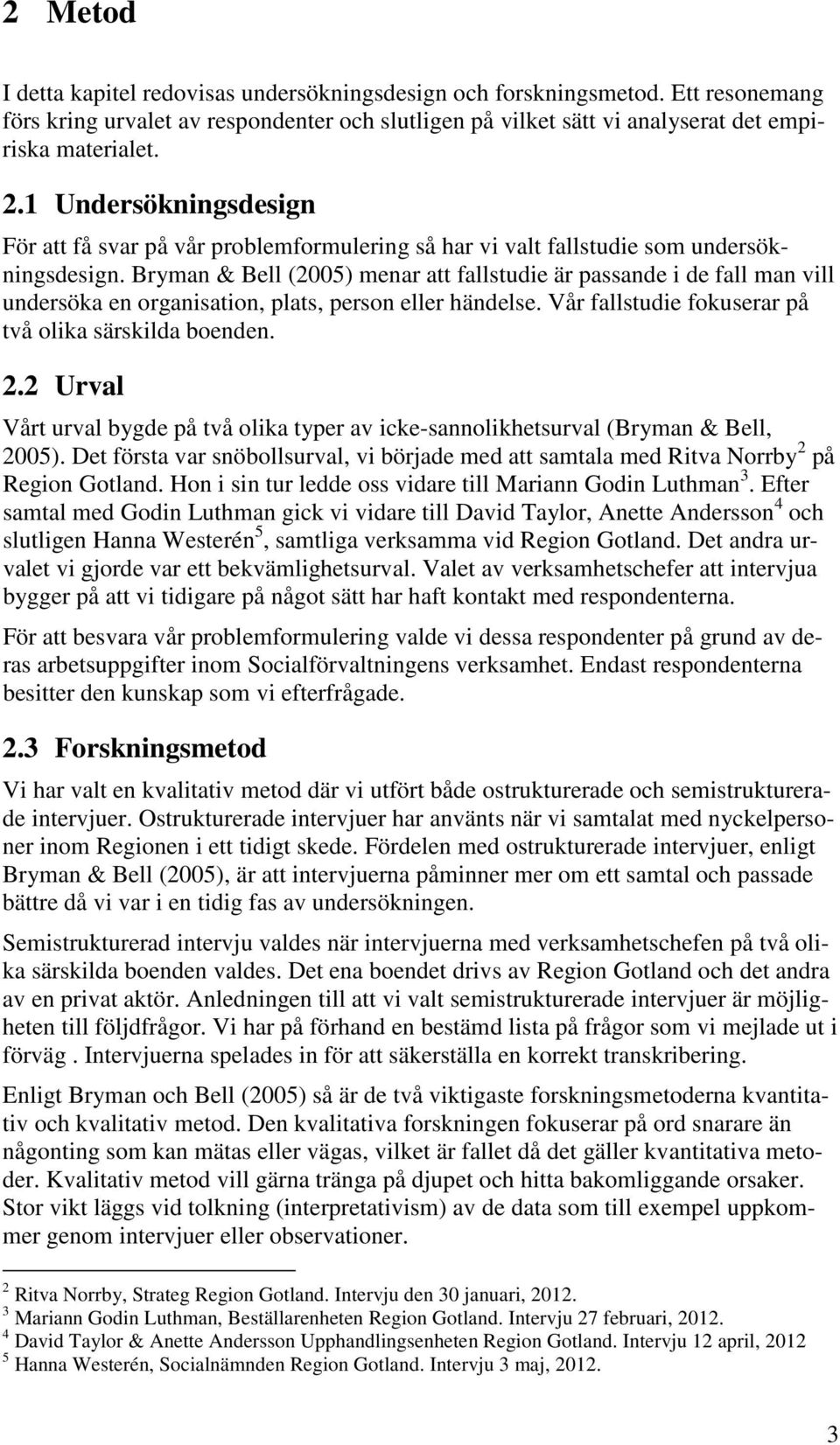 Bryman & Bell (2005) menar att fallstudie är passande i de fall man vill undersöka en organisation, plats, person eller händelse. Vår fallstudie fokuserar på två olika särskilda boenden. 2.