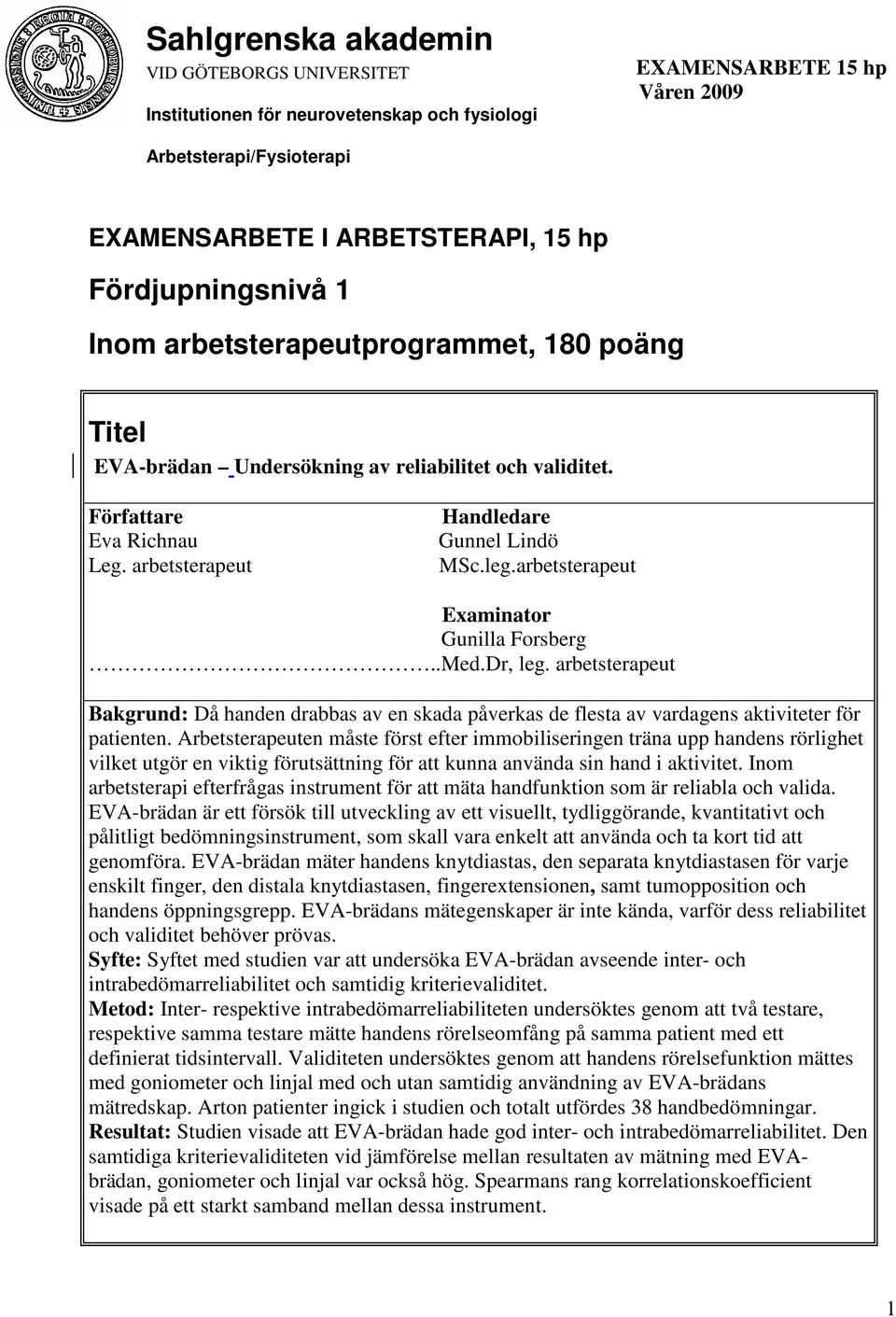 arbetsterapeut Examinator Gunilla Forsberg..Med.Dr, leg. arbetsterapeut Bakgrund: Då handen drabbas av en skada påverkas de flesta av vardagens aktiviteter för patienten.