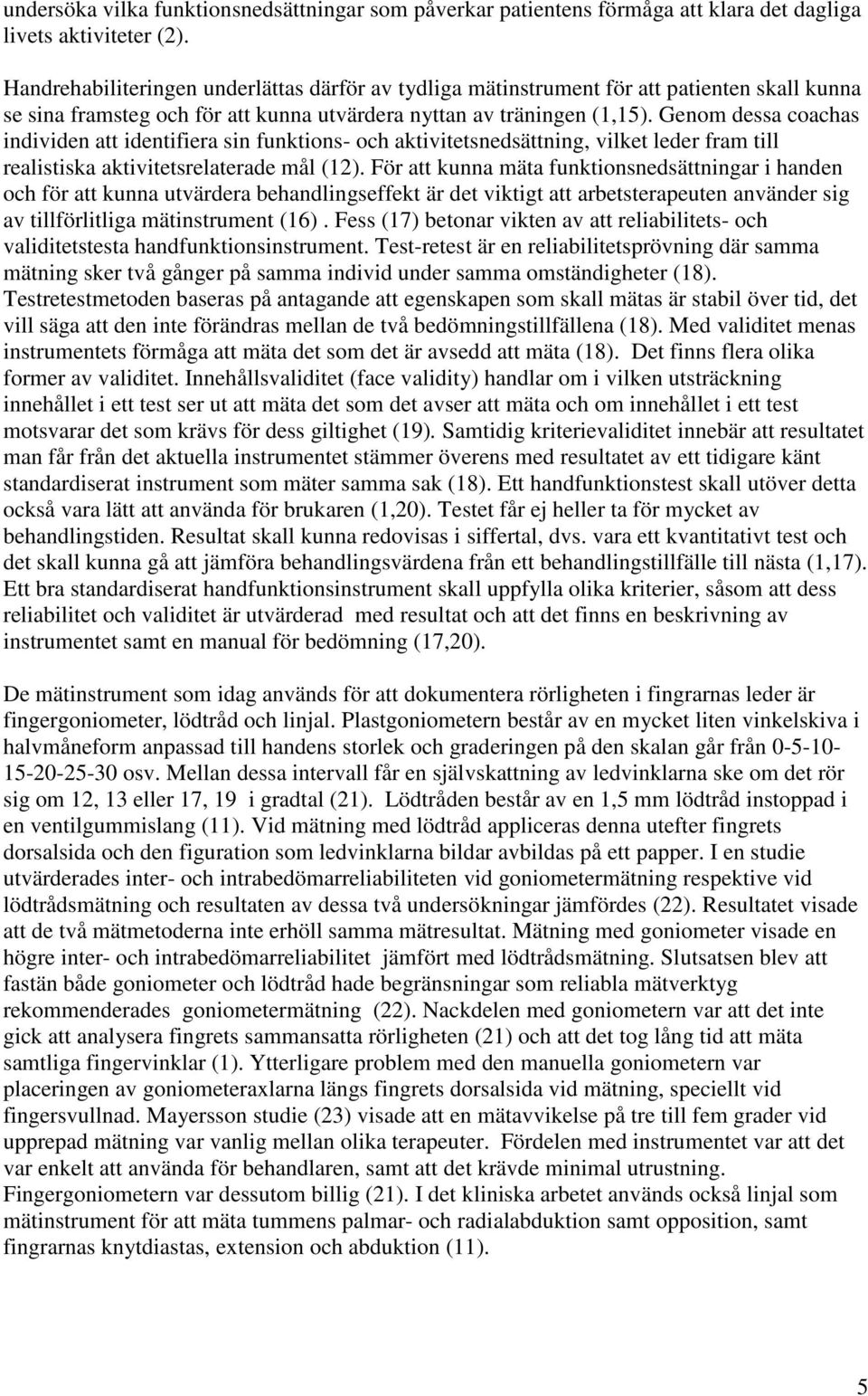 Genom dessa coachas individen att identifiera sin funktions- och aktivitetsnedsättning, vilket leder fram till realistiska aktivitetsrelaterade mål (12).