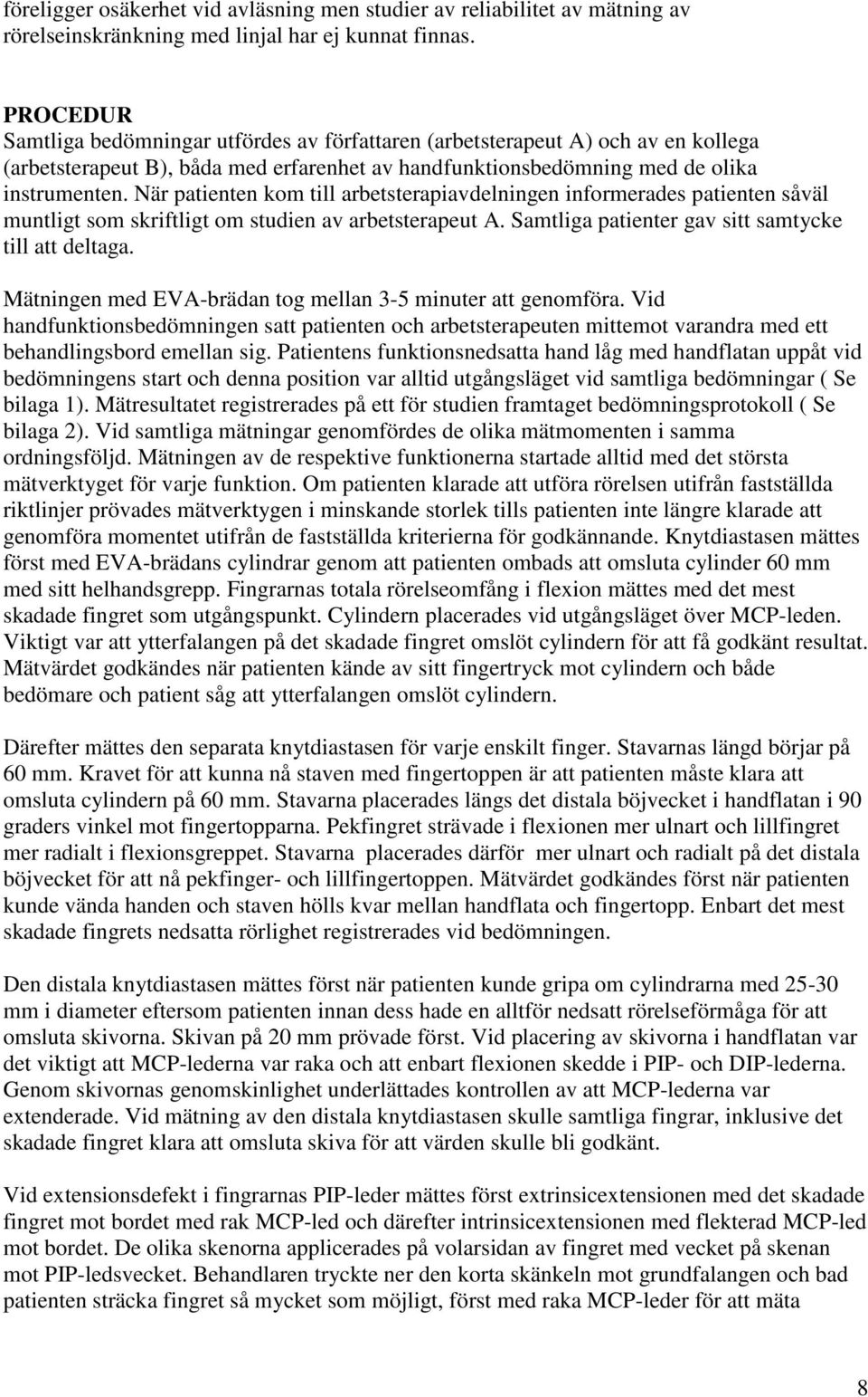 När patienten kom till arbetsterapiavdelningen informerades patienten såväl muntligt som skriftligt om studien av arbetsterapeut A. Samtliga patienter gav sitt samtycke till att deltaga.