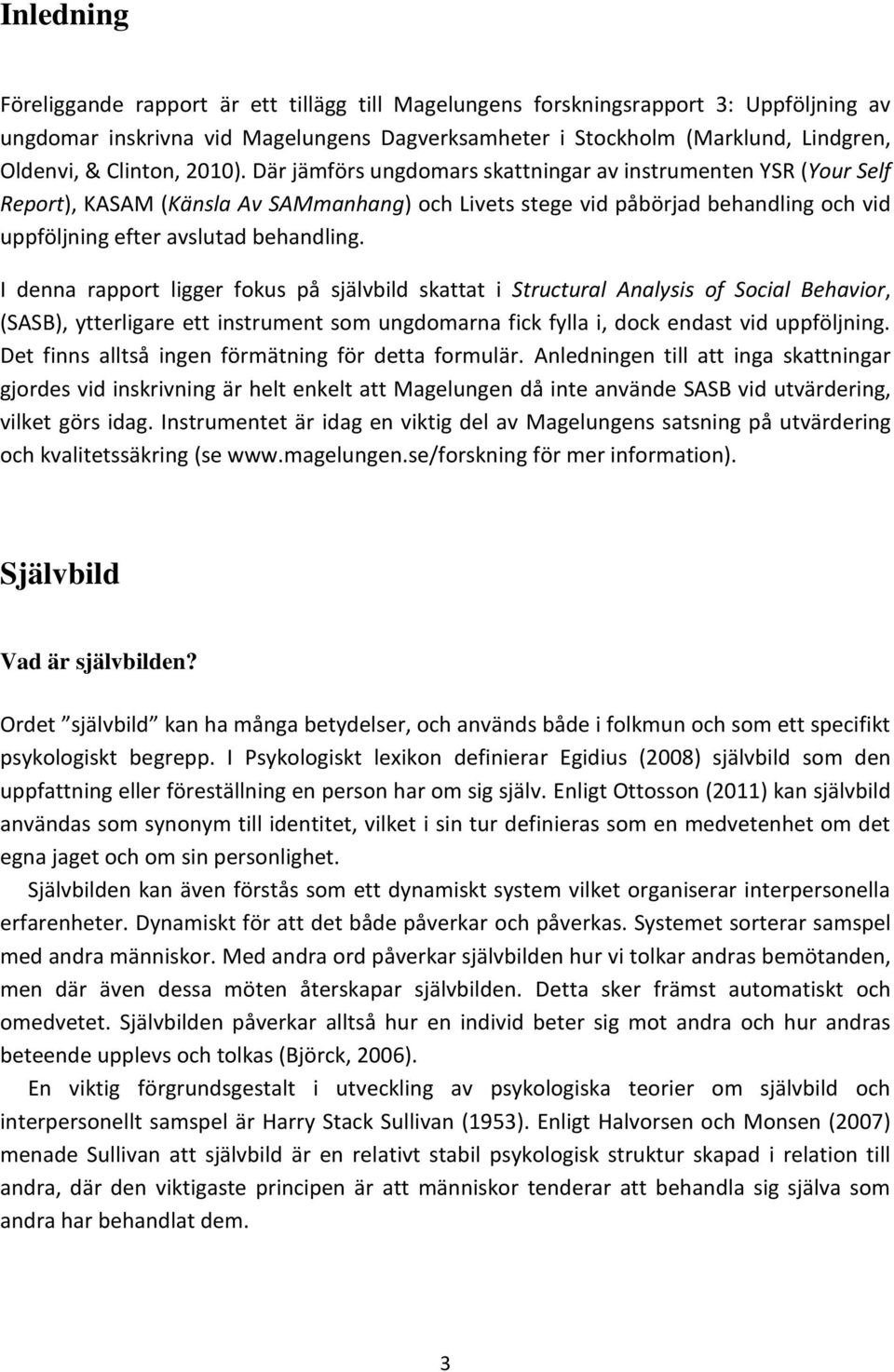 Där jämförs ungdomars skattningar av instrumenten YSR (Your Self Report), KASAM (Känsla Av SAMmanhang) och Livets stege vid påbörjad behandling och vid uppföljning efter avslutad behandling.