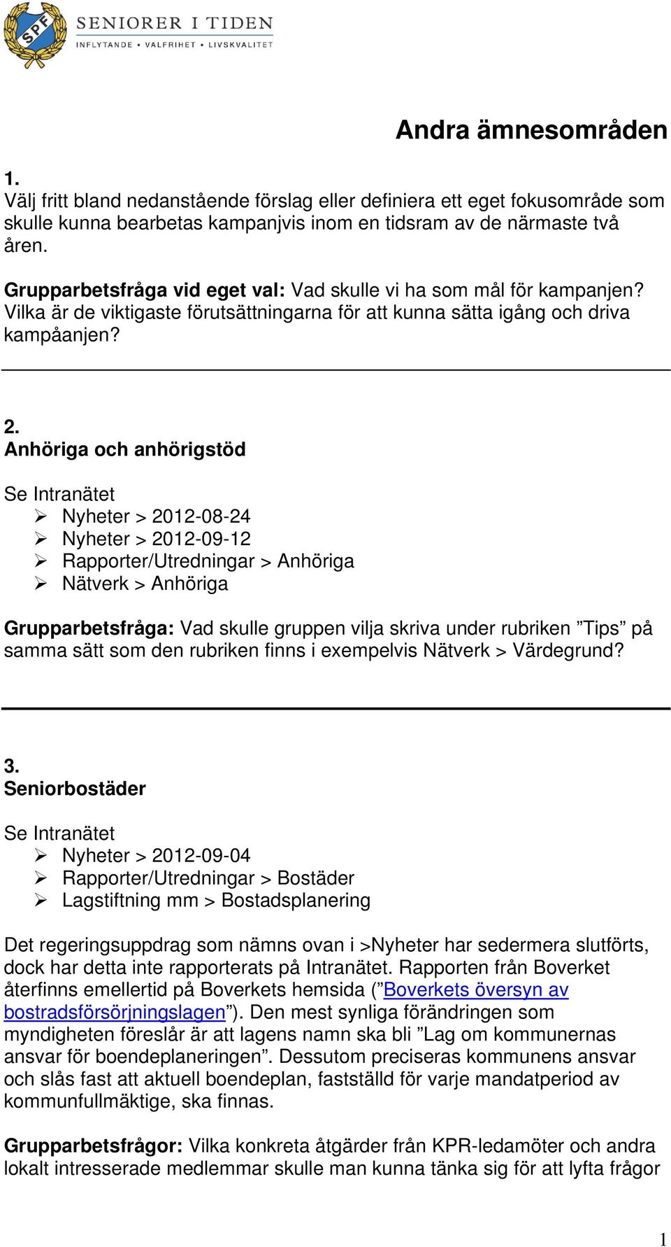 Anhöriga och anhörigstöd Se Intranätet Nyheter > 2012-08-24 Nyheter > 2012-09-12 Rapporter/Utredningar > Anhöriga Nätverk > Anhöriga Grupparbetsfråga: Vad skulle gruppen vilja skriva under rubriken