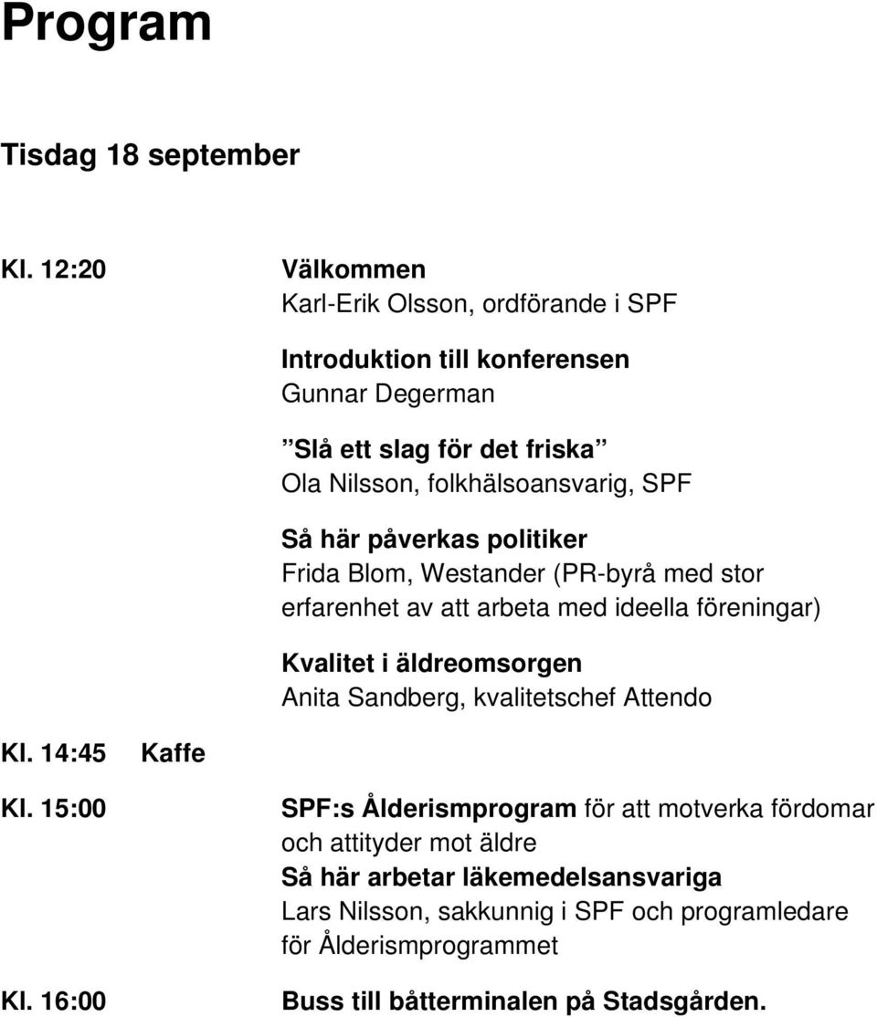 folkhälsoansvarig, SPF Så här påverkas politiker Frida Blom, Westander (PR-byrå med stor erfarenhet av att arbeta med ideella föreningar) Kvalitet i