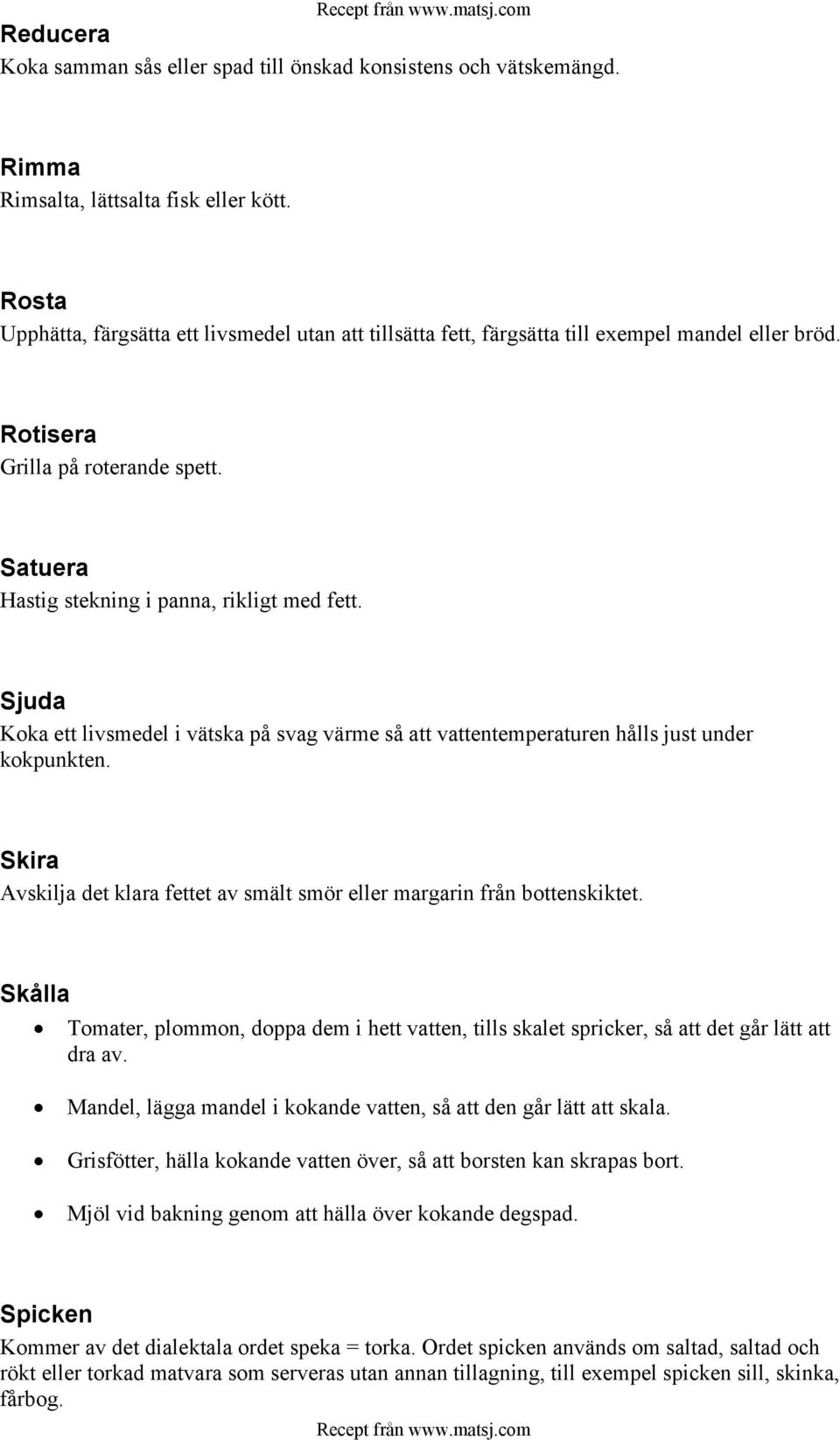 Sjuda Koka ett livsmedel i vätska på svag värme så att vattentemperaturen hålls just under kokpunkten. Skira Avskilja det klara fettet av smält smör eller margarin från bottenskiktet.