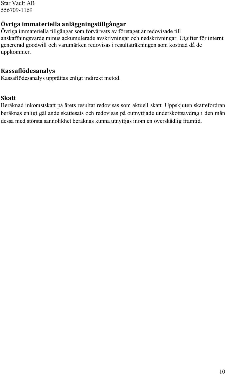 Kassaflödesanalys Kassaflödesanalys upprättas enligt indirekt metod. Skatt Beräknad inkomstskatt på årets resultat redovisas som aktuell skatt.