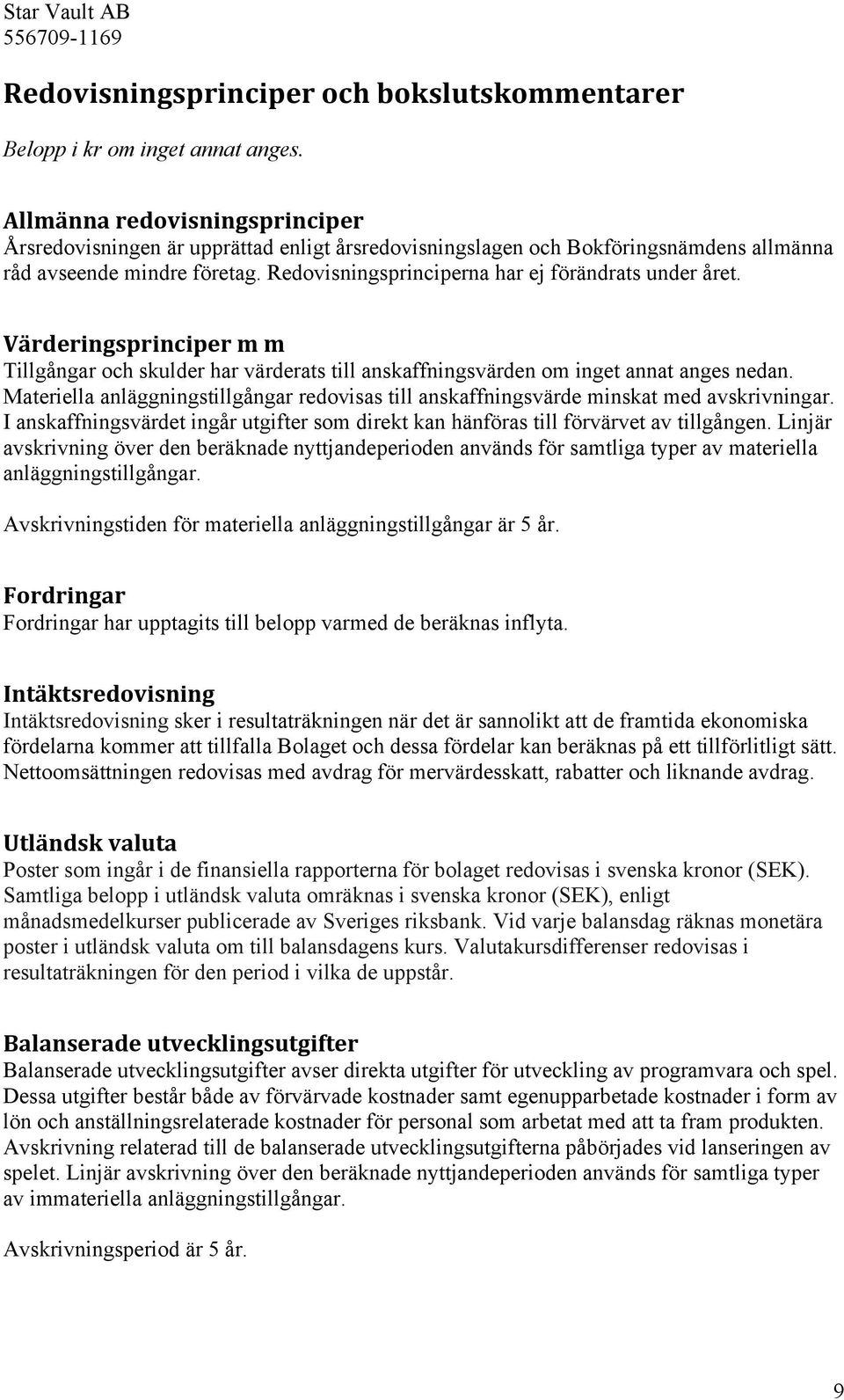 Redovisningsprinciperna har ej förändrats under året. Värderingsprinciper m m Tillgångar och skulder har värderats till anskaffningsvärden om inget annat anges nedan.