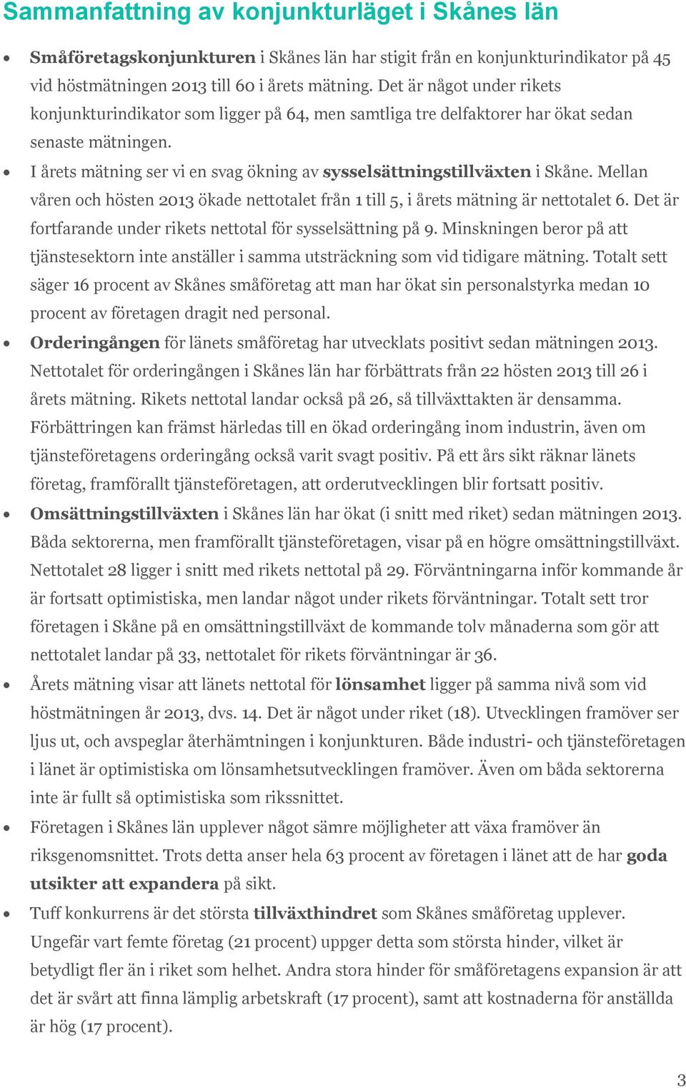 I årets mätning ser vi en svag ökning av sysselsättningstillväxten i Skåne. Mellan våren och hösten 1 ökade nettotalet från 1 till 5, i årets mätning är nettotalet 6.