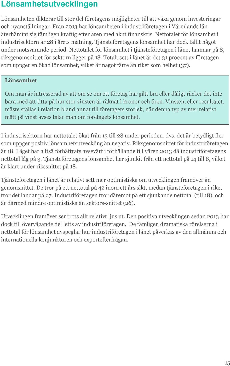 Tjänsteföretagens lönsamhet har dock fallit något under motsvarande period. Nettotalet för lönsamhet i tjänsteföretagen i länet hamnar på 8, riksgenomsnittet för sektorn ligger på 18.