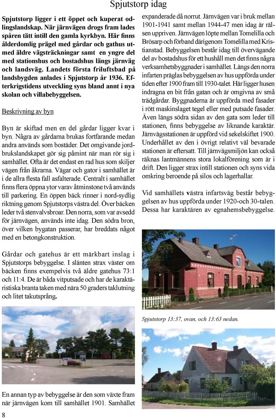 Landets första friluftsbad på landsbygden anlades i Spjutstorp år 1936. Efterkrigstidens utveckling syns bland annt i nya skolan och villabebyggelsen.