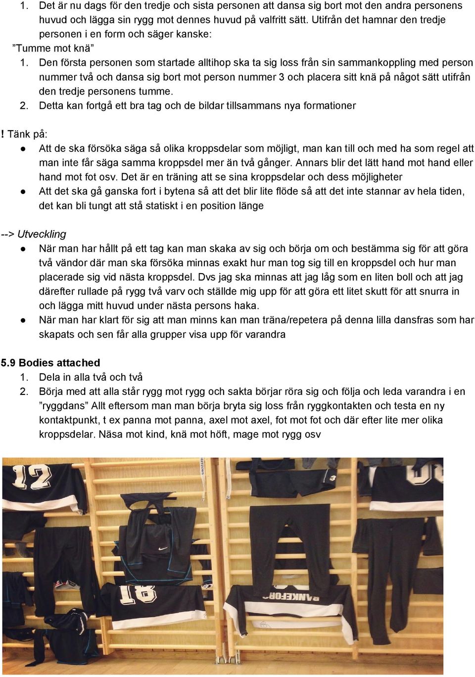 Den första personen som startade alltihop ska ta sig loss från sin sammankoppling med person nummer två och dansa sig bort mot person nummer 3 och placera sitt knä på något sätt utifrån den tredje
