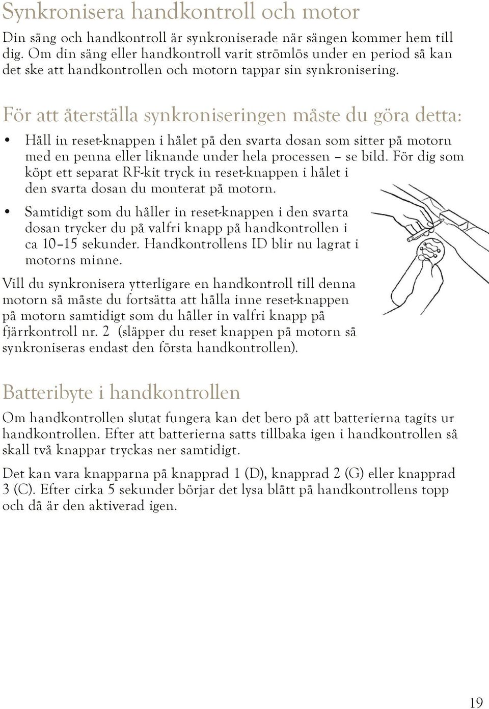 För att återställa synkroniseringen måste du göra detta: Håll in reset-knappen i hålet på den svarta dosan som sitter på motorn med en penna eller liknande under hela processen se bild.