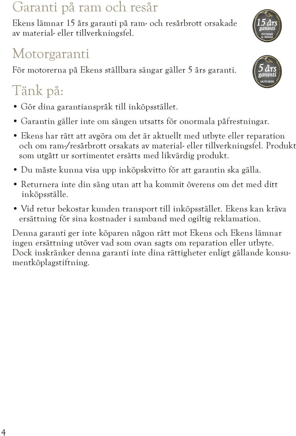 Ekens har rätt att avgöra om det är aktuellt med utbyte eller reparation och om ram-/resårbrott orsakats av material- eller tillverkningsfel.