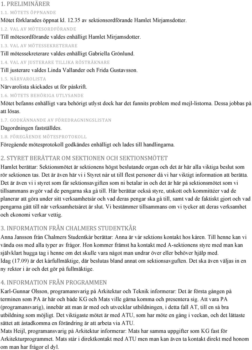 NÄRVAROLISTA Närvarolista skickades ut för påskrift. 1.6. MÖTETS BEHÖRIGA UTLYSANDE Mötet befanns enhälligt vara behörigt utlyst dock har det funnits problem med mejl-listorna.