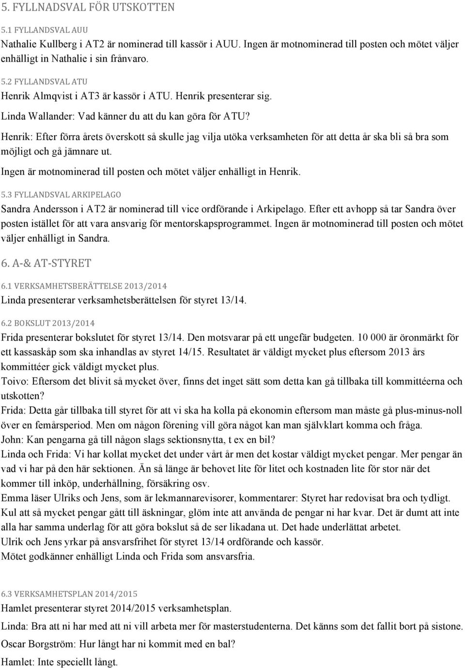 Henrik: Efter förra årets överskott så skulle jag vilja utöka verksamheten för att detta år ska bli så bra som möjligt och gå jämnare ut.