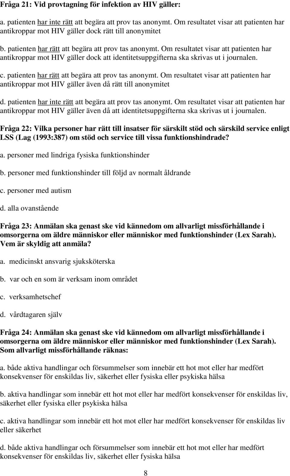 Om resultatet visar att patienten har antikroppar mot HIV gäller dock att identitetsuppgifterna ska skrivas ut i journalen. c. patienten har rätt att begära att prov tas anonymt.