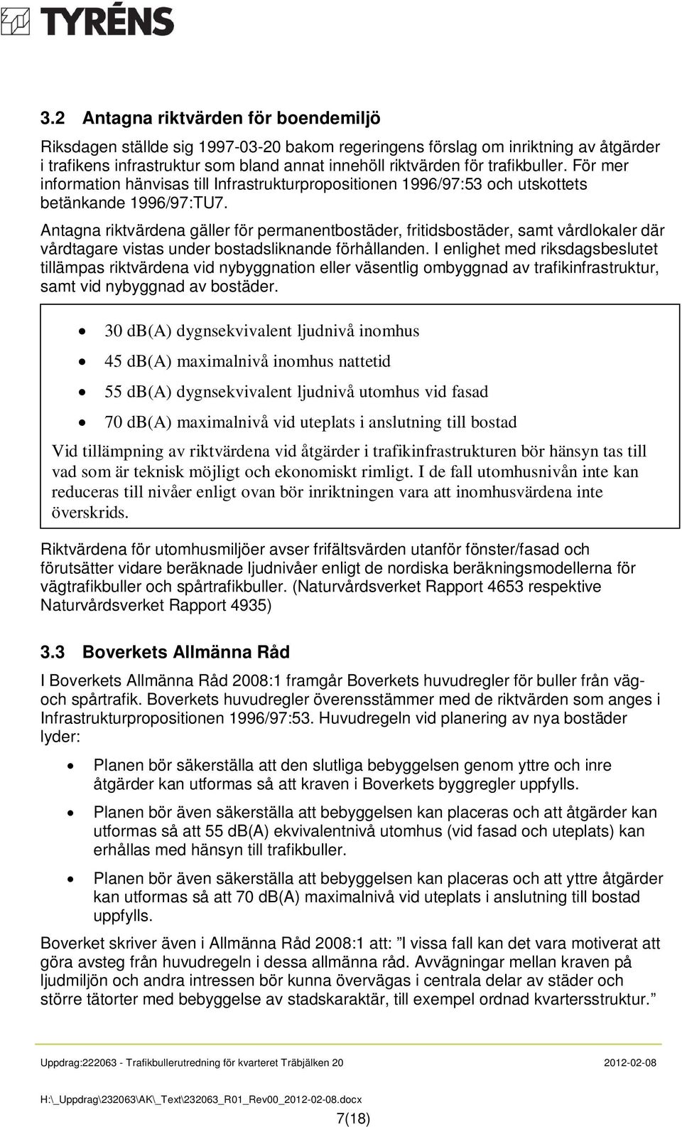 Antagna riktvärdena gäller för permanentbostäder, fritidsbostäder, samt vårdlokaler där vårdtagare vistas under bostadsliknande förhållanden.