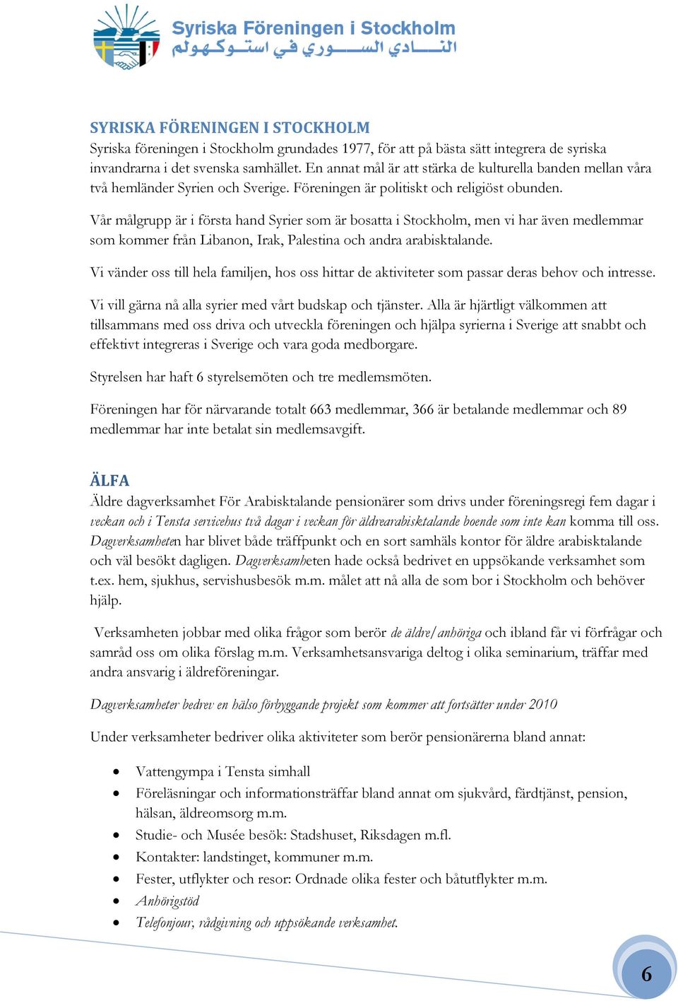 Vår målgrupp är i första hand Syrier som är bosatta i Stockholm, men vi har även medlemmar som kommer från Libanon, Irak, Palestina och andra arabisktalande.