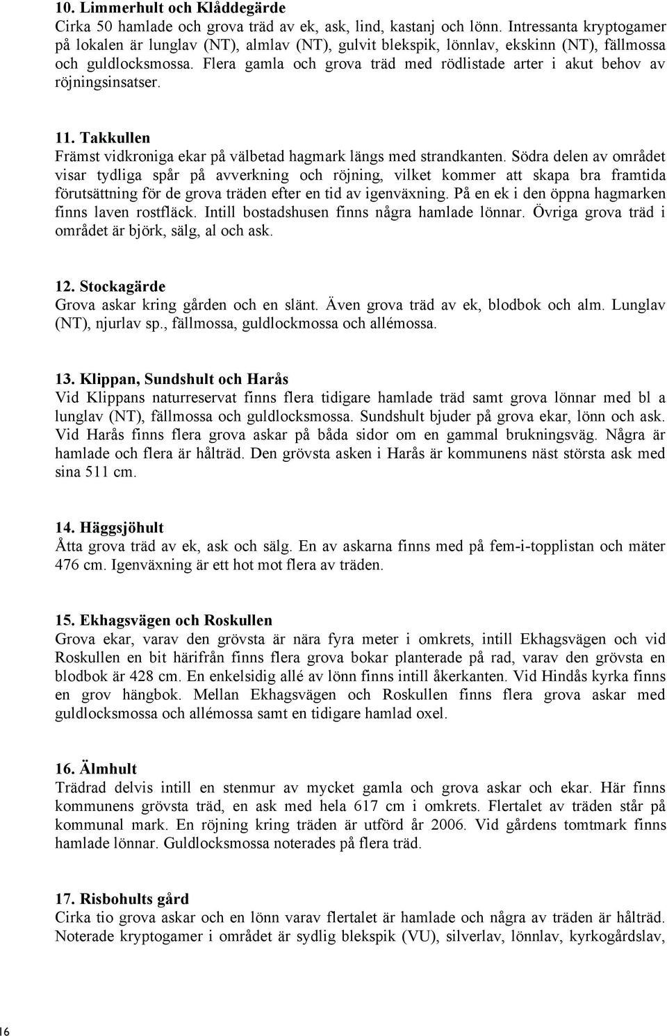 Flera gamla och grova träd med rödlistade arter i akut behov av röjningsinsatser. 11. Takkullen Främst vidkroniga ekar på välbetad hagmark längs med strandkanten.