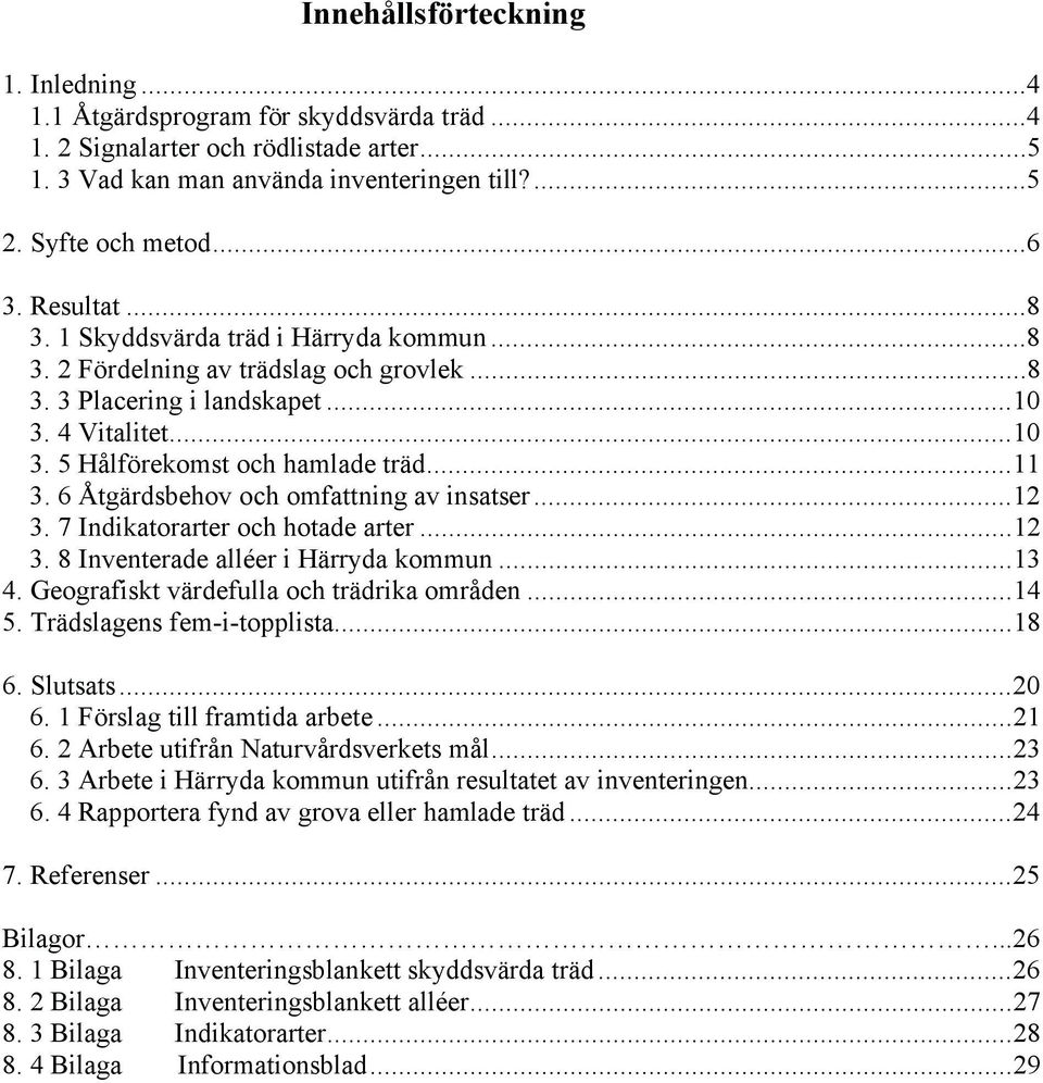 6 Åtgärdsbehov och omfattning av insatser...12 3. 7 Indikatorarter och hotade arter...12 3. 8 Inventerade alléer i Härryda kommun...13 4. Geografiskt värdefulla och trädrika områden...14 5.