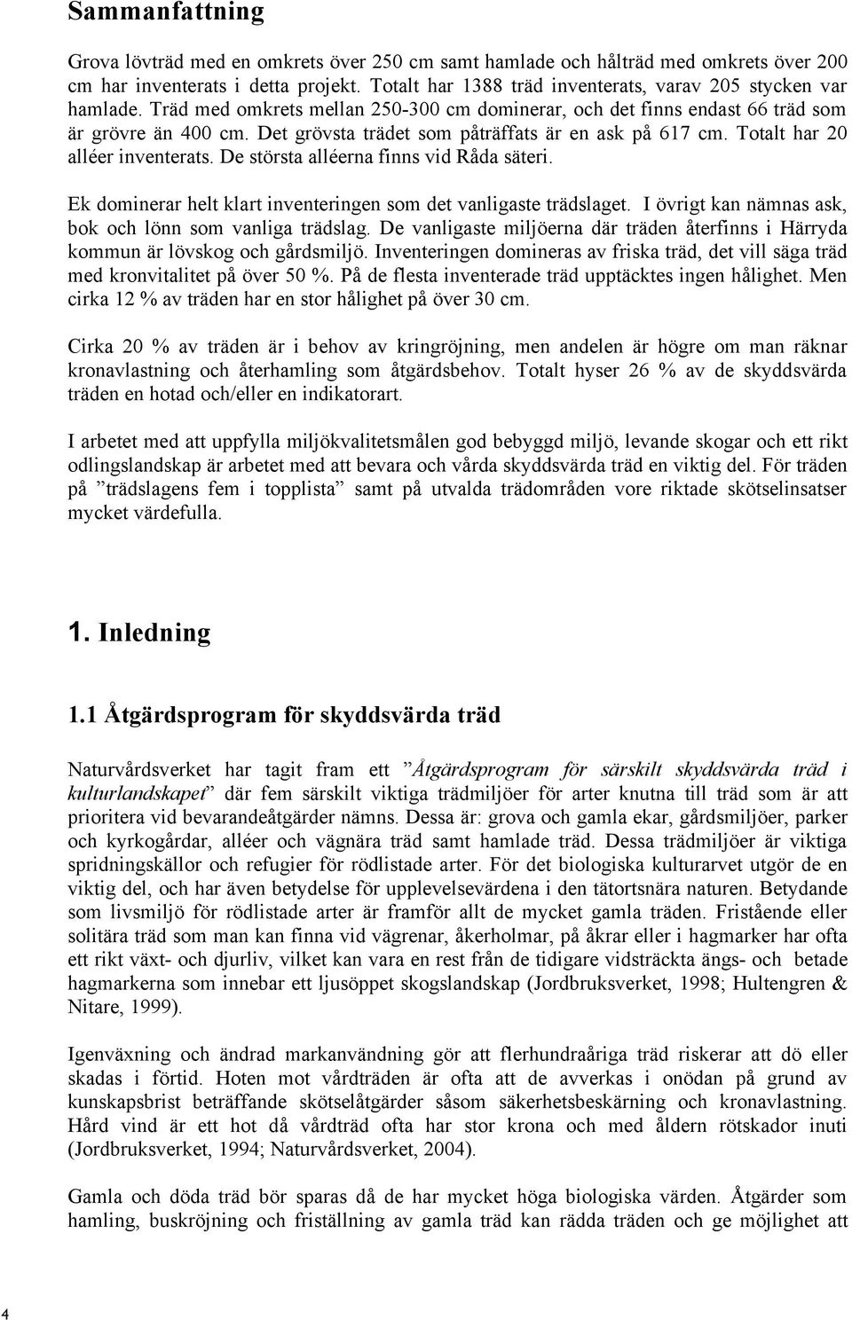 Det grövsta trädet som påträffats är en ask på 617 cm. Totalt har 20 alléer inventerats. De största alléerna finns vid Råda säteri. Ek dominerar helt klart inventeringen som det vanligaste trädslaget.